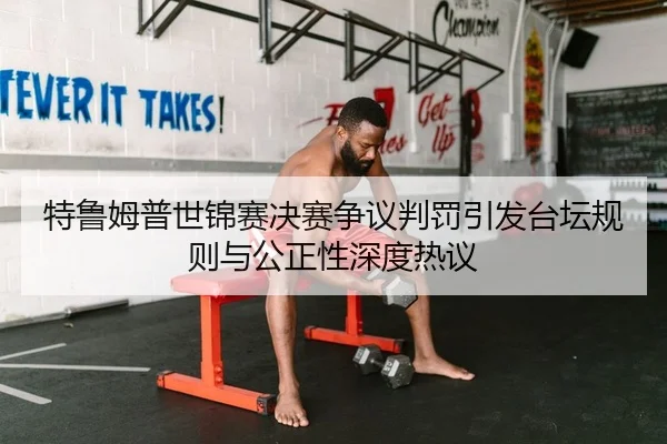 特鲁姆普世锦赛决赛争议判罚引发台坛规则与公正性深度热议